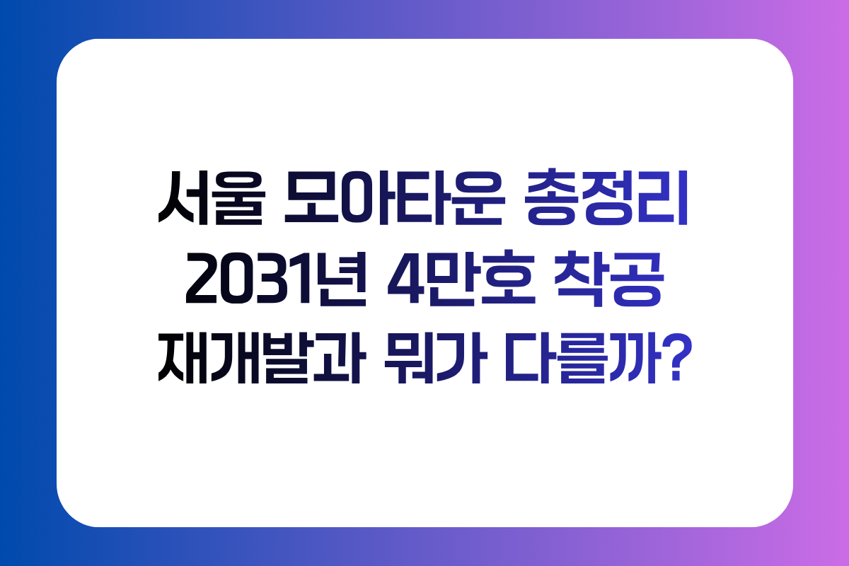 서울 모아타운 모아주택 재개발 차이 2031년 4만호 착공 총정리