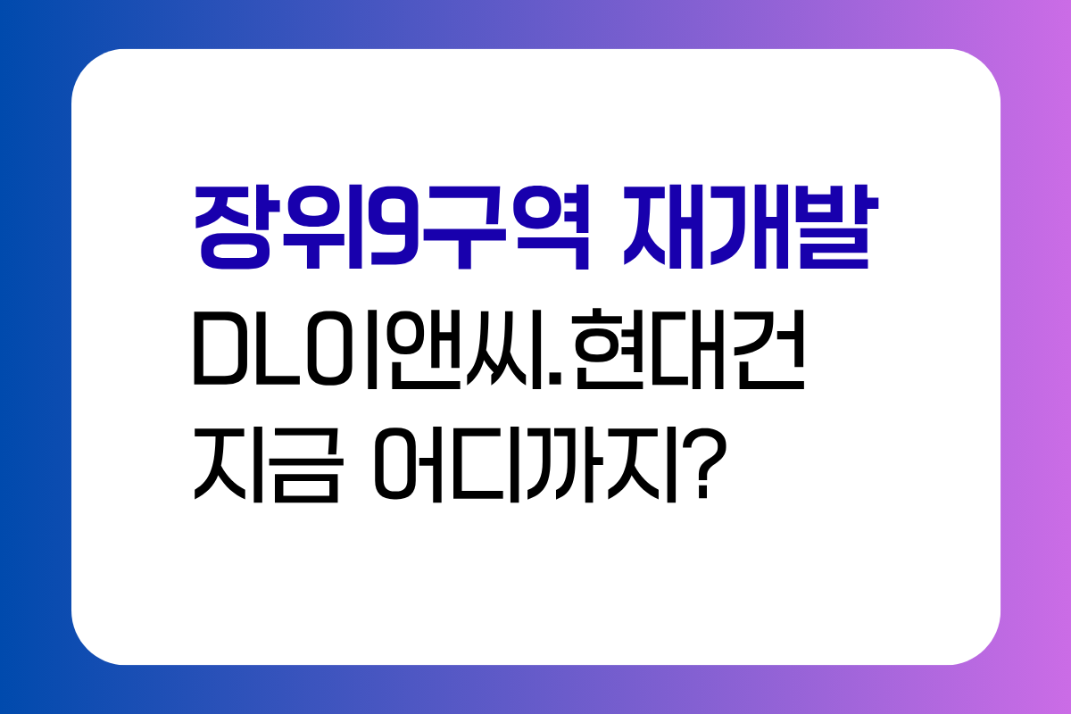 장위9구역 재개발 DL이앤씨 현대건설 사업시행인가 진행상황