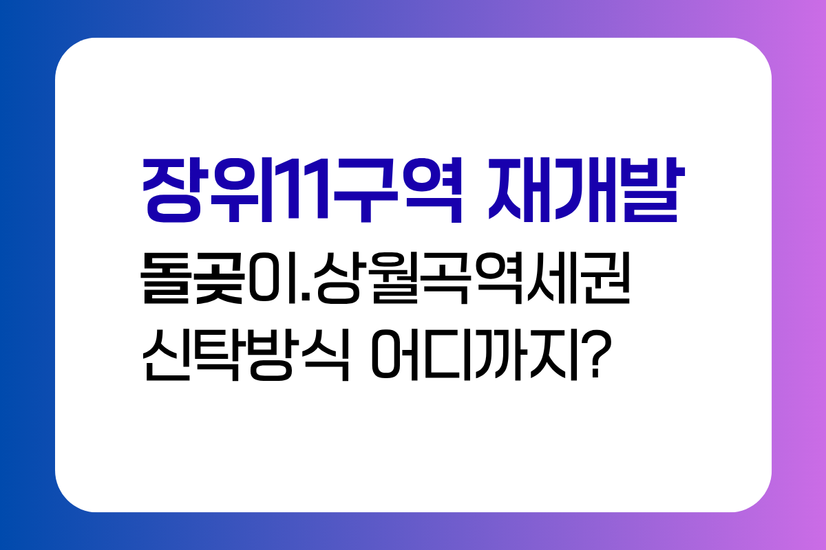 장위11구역 재개발 돌곶이 상월곡역세권 장기전세주택 신탁방식 진행상황