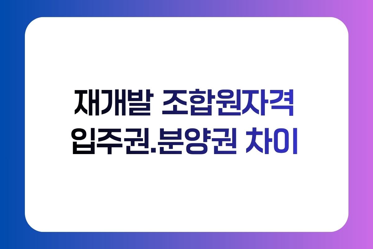 재개발 조합원자격 입주권 분양권 차이