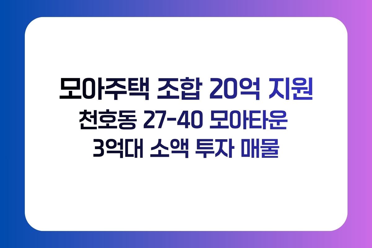 서울시 모아주택 조합 최대 20억 지원과 천호동 27-40 모아타운 매물