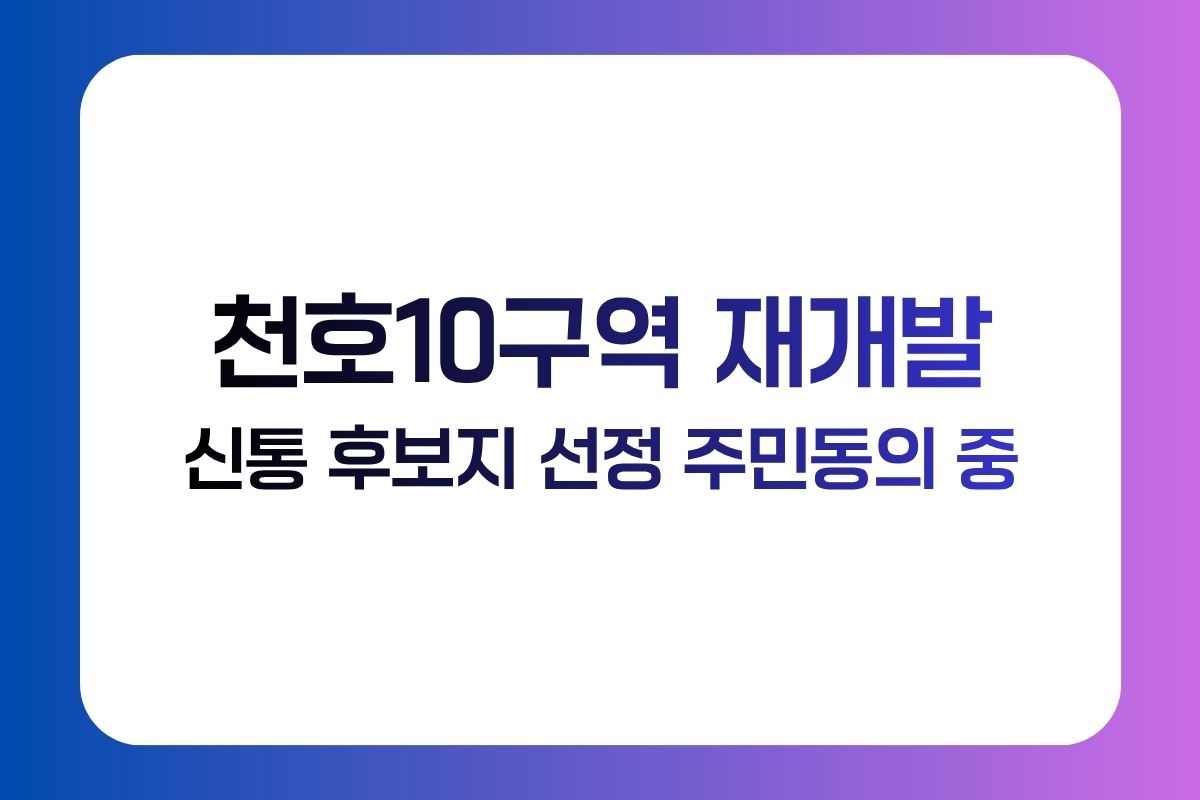 천호10구역 재개발 주민동의 진행 중